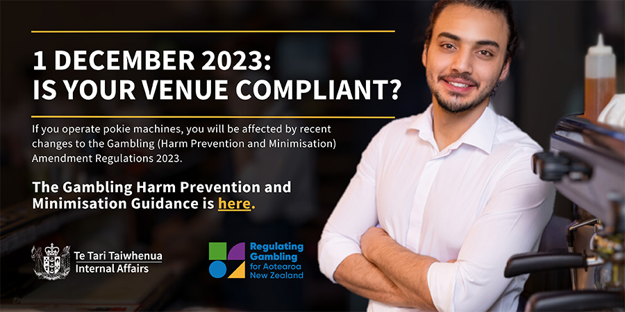 1 December 2023: Is your venue compliant? If you operate pokie machines, you will be affected by recent changes to the Gambling (Harm Prevention and Minimisation) Amendment Regulations 2023. The Gambling Harm Prevention and Minimisation Guidance is here.