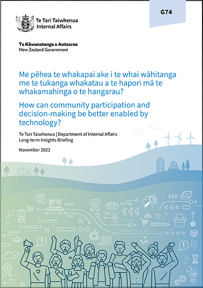 Me pēhea te whakapai ake i te whai wāhitanga me te tukanga whakatau a te hapori mā te whakamahinga o te hangarau? How can community participation and decision-making be better enabled by technology? Te Tari Taiwhenua Department of Internal Affairs Long-term Insights Briefing