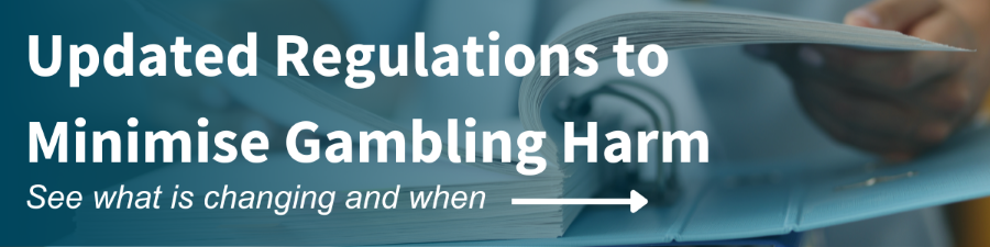 Minimising harm and maximising community benefit - Updated Regulations to Minimise Gambling Harm - See what is changing and when.